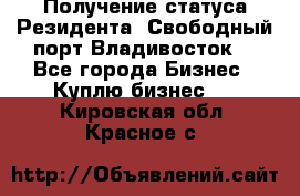 Получение статуса Резидента “Свободный порт Владивосток“ - Все города Бизнес » Куплю бизнес   . Кировская обл.,Красное с.